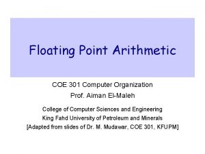 Floating Point Arithmetic COE 301 Computer Organization Prof