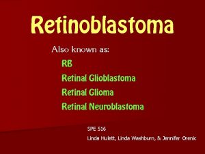 Retinoblastoma Also known as RB Retinal Glioblastoma Retinal