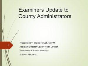 Examiners Update to County Administrators 1 Presented by