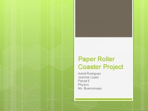 Paper Roller Coaster Project Astrid Rodriguez Jasmine Lopez