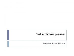 Get a clicker please Semester Exam Review Please