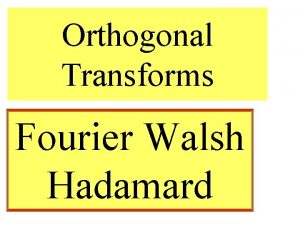 Orthogonal Transforms Fourier Walsh Hadamard Review Introduce the