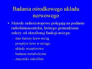 Badania orodkowego ukadu nerwowego Metody radioizotopowe polegaj na