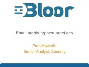 Email archiving best practices Fran Howarth Senior Analyst