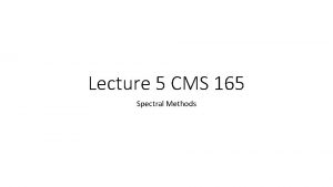 Lecture 5 CMS 165 Spectral Methods Spectral Methods