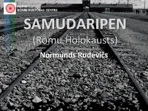 Biedrba ROMU KULTRAS CENTRS SAMUDARIPEN Romu Holokausts Normunds