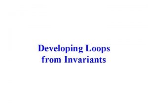 Developing Loops from Invariants Developing a Loop on