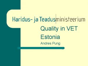 Quality in VET Estonia Andres Pung Quality assurance