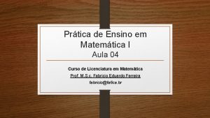 Prtica de Ensino em Matemtica I Aula 04
