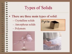 Types of Solids There are three main types