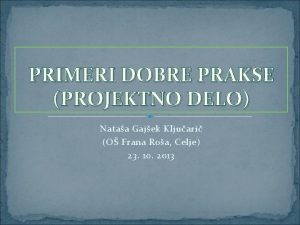 PRIMERI DOBRE PRAKSE PROJEKTNO DELO Nataa Gajek Kljuari