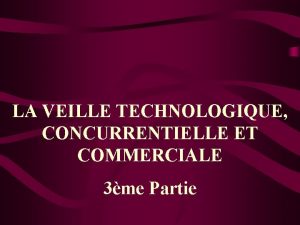 LA VEILLE TECHNOLOGIQUE CONCURRENTIELLE ET COMMERCIALE 3me Partie