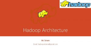 Hadoop Architecture Mr Sriram Email hadoopsriramagmail com Objectives