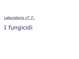 Laboratorio n 7 I fungicidi Indice della lezione