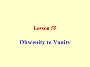 Lesson 55 Obscenity to Vanity Obscenity This means