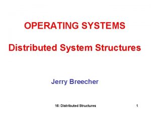 OPERATING SYSTEMS Distributed System Structures Jerry Breecher 16