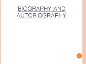 BIOGRAPHY AND AUTOBIOGRAPHY BIOGRAPHY A biography is about