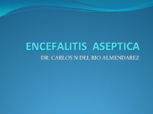 ENCEFALITIS ASEPTICA DR CARLOS N DEL RIO ALMENDAREZ