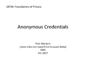 18734 Foundations of Privacy Anonymous Credentials Piotr Mardziel