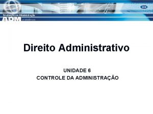 Direito Administrativo UNIDADE 6 CONTROLE DA ADMINISTRAO Controle