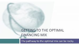 GETTING TO THE OPTIMAL FINANCING MIX The pathway