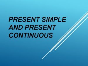 PRESENT SIMPLE AND PRESENT CONTINUOUS PRESENT SIMPLE Use