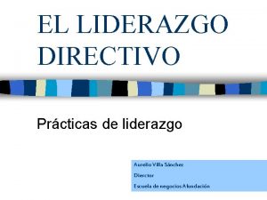 EL LIDERAZGO DIRECTIVO Prcticas de liderazgo Aurelio Villa