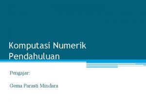 Komputasi Numerik Pendahuluan Pengajar Gema Parasti Mindara Introduce