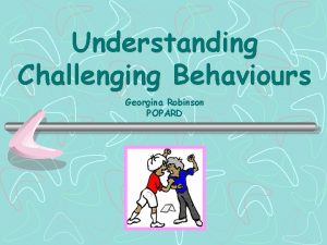 Understanding Challenging Behaviours Georgina Robinson POPARD Learning Outcomes