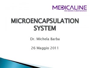 MICROENCAPSULATION SYSTEM Dr Michela Barba 26 Maggio 2011