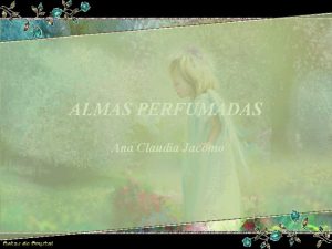 ALMAS PERFUMADAS Ana Claudia Jacomo Tem gente que