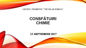 LICEUL TEORETIC NICOLAE IORGA CONSFTUIRI CHIMIE 15 SEPTEMBRIE