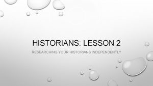 HISTORIANS LESSON 2 RESEARCHING YOUR HISTORIANS INDEPENDENTLY HISTORIANS