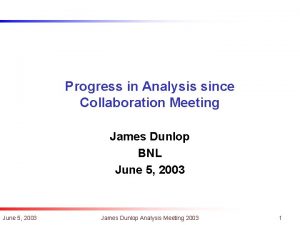 Progress in Analysis since Collaboration Meeting James Dunlop