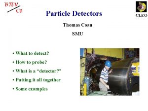 Particle Detectors Thomas Coan SMU What to detect
