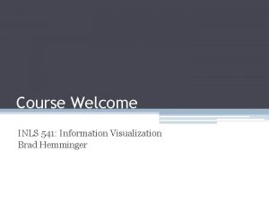 Course Welcome INLS 541 Information Visualization Brad Hemminger