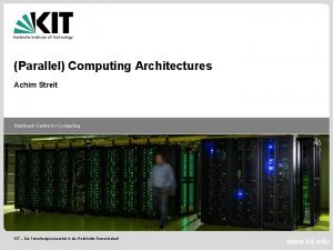 Parallel Computing Architectures Achim Streit Steinbuch Centre for