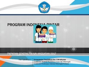 PROGRAM INDONESIA PINTAR PAPARAN GENERAL TAHUN ANGGARAN 2017