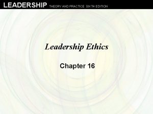 LEADERSHIP THEORY AND PRACTICE SIXTH EDITION Leadership Ethics