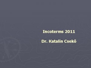 Incoterms 2011 Dr Katalin Csek Incoterms 2000 Incoterms