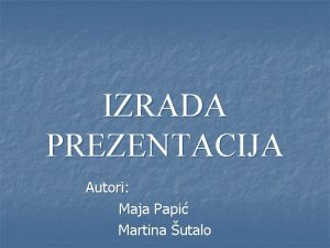 IZRADA PREZENTACIJA Autori Maja Papi Martina utalo Osnovne