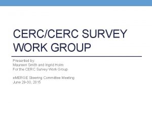 CERCCERC SURVEY WORK GROUP Presented by Maureen Smith