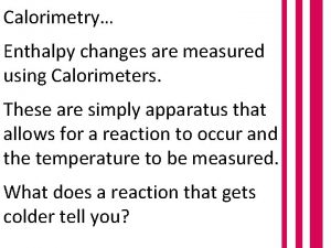 Calorimetry Enthalpy changes are measured using Calorimeters These