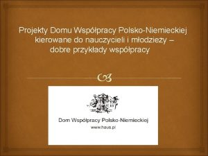Projekty Domu Wsppracy PolskoNiemieckiej kierowane do nauczycieli i