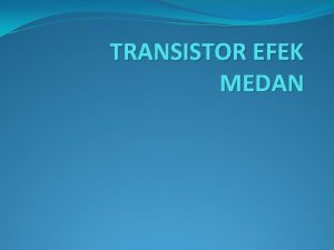 TRANSISTOR EFEK MEDAN TRANSISTOR EFEK MEDAN Transistor efek
