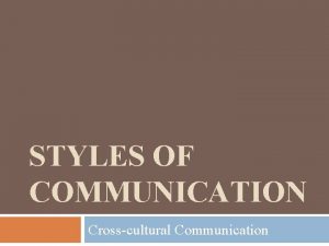 STYLES OF COMMUNICATION Crosscultural Communication Communication sending and