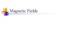 Magnetic Fields Magnetism n n n Magnets can