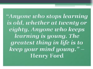 Anyone who stops learning is old whether at