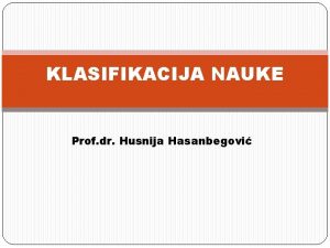KLASIFIKACIJA NAUKE Prof dr Husnija Hasanbegovi KLASIFIKACIJA NAUKE