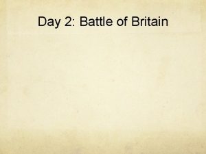 Day 2 Battle of Britain Battle of Britain
